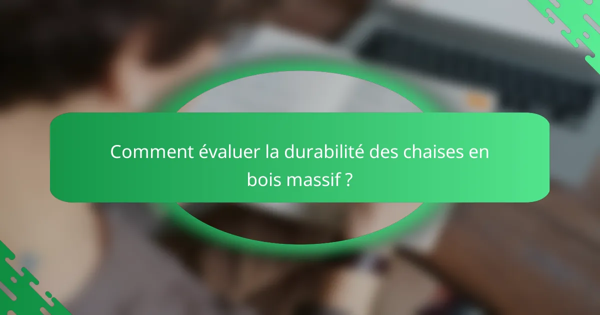 Comment évaluer la durabilité des chaises en bois massif ?
