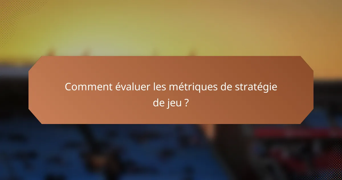 Comment évaluer les métriques de stratégie de jeu ?