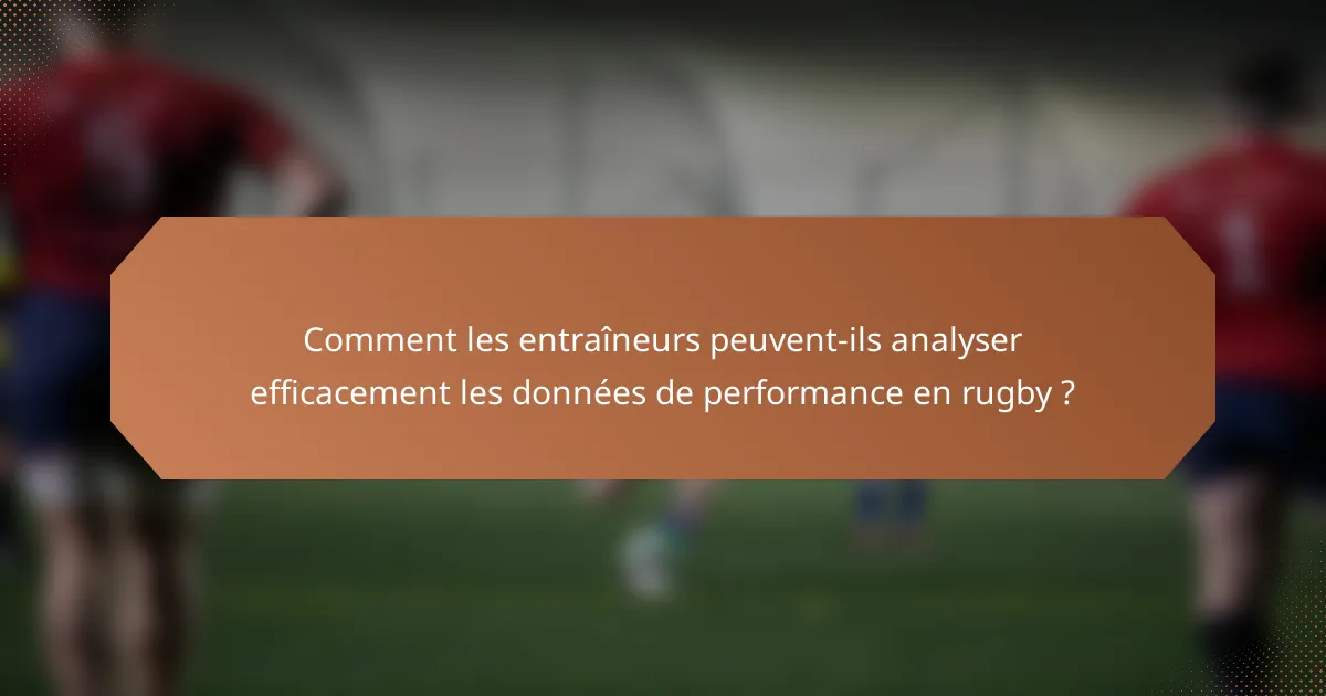Comment les entraîneurs peuvent-ils analyser efficacement les données de performance en rugby ?
