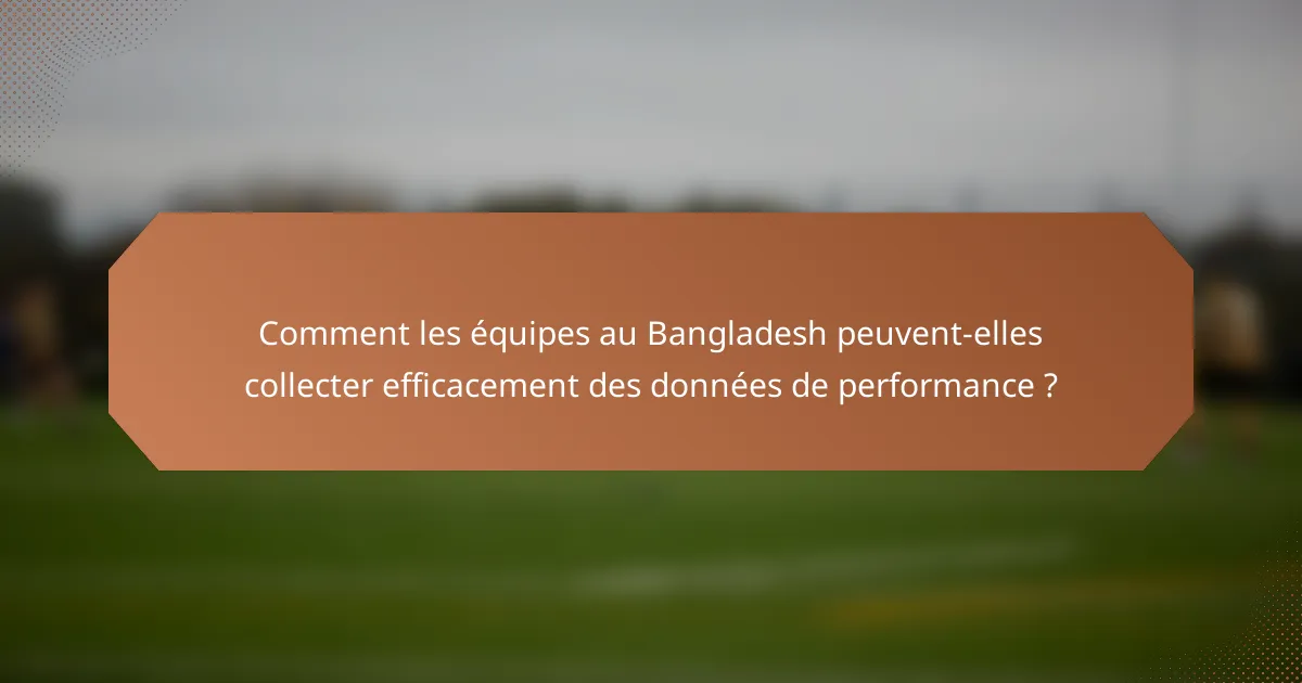 Comment les équipes au Bangladesh peuvent-elles collecter efficacement des données de performance ?