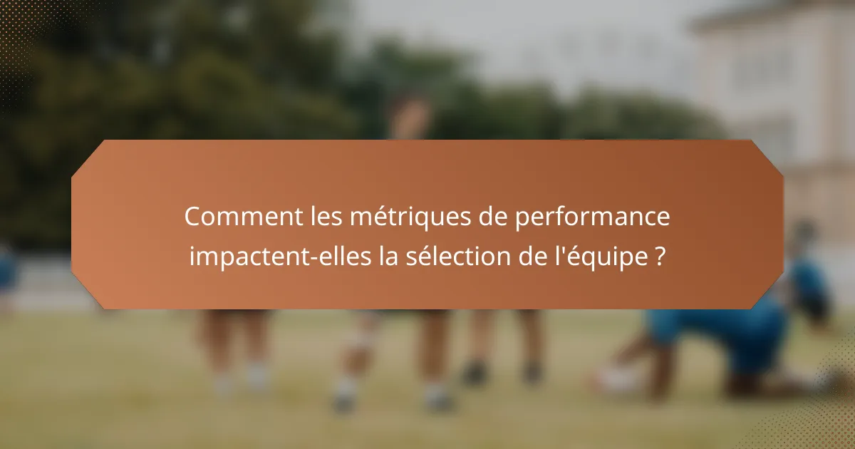 Comment les métriques de performance impactent-elles la sélection de l'équipe ?