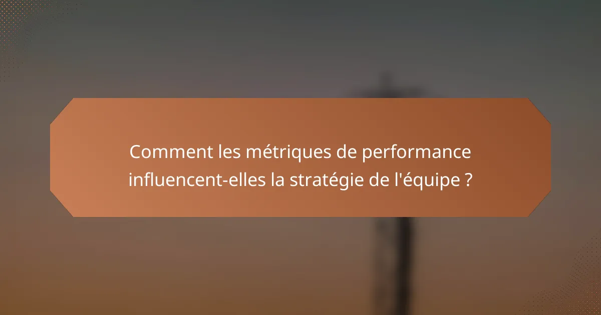 Comment les métriques de performance influencent-elles la stratégie de l'équipe ?