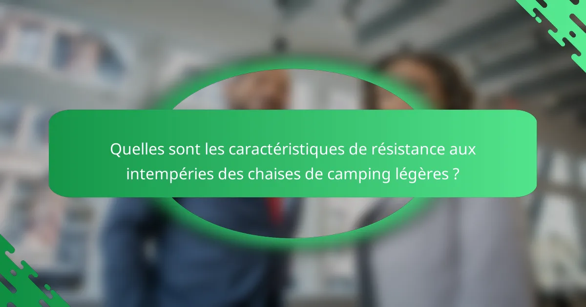 Quelles sont les caractéristiques de résistance aux intempéries des chaises de camping légères ?