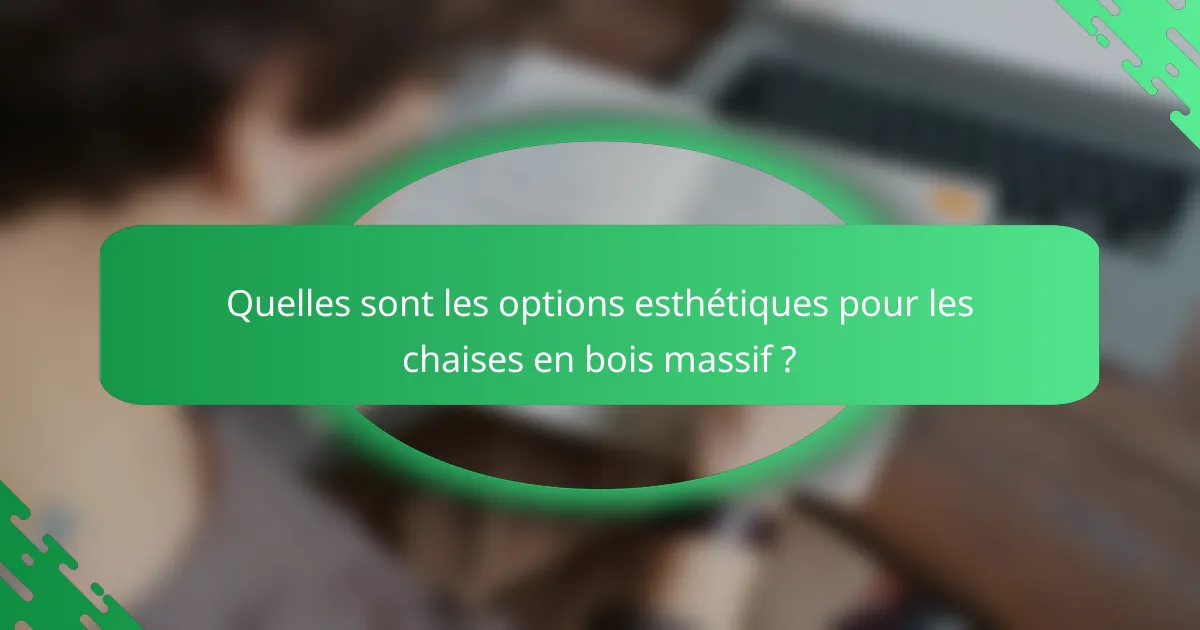 Quelles sont les options esthétiques pour les chaises en bois massif ?