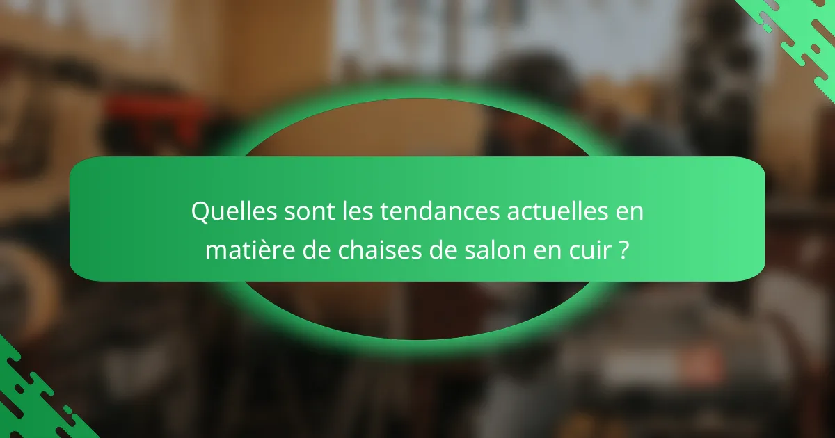 Quelles sont les tendances actuelles en matière de chaises de salon en cuir ?
