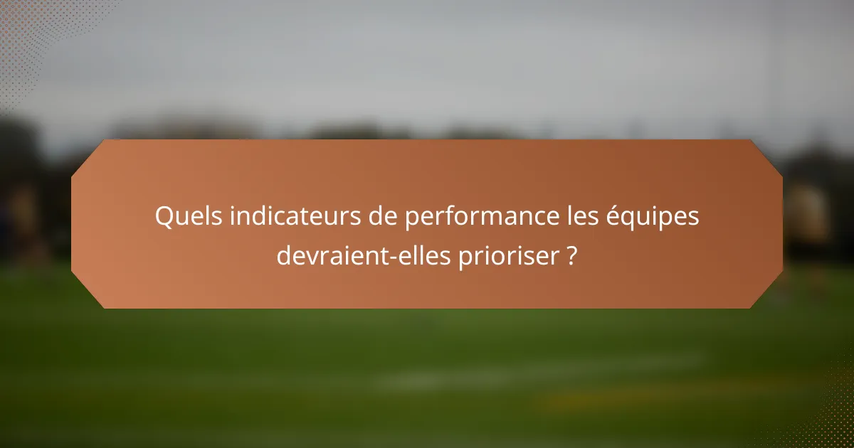 Quels indicateurs de performance les équipes devraient-elles prioriser ?
