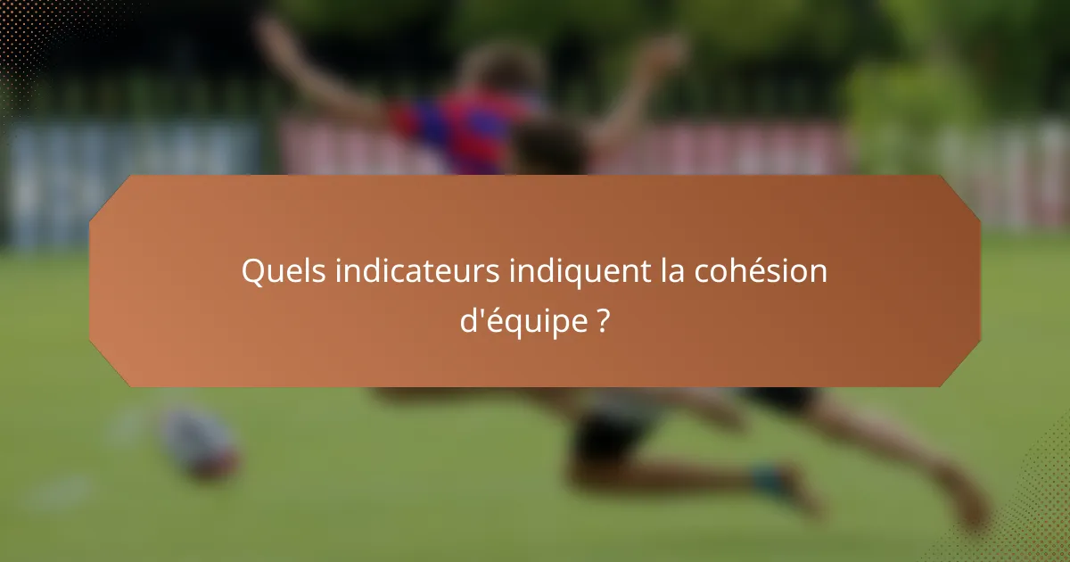 Quels indicateurs indiquent la cohésion d'équipe ?