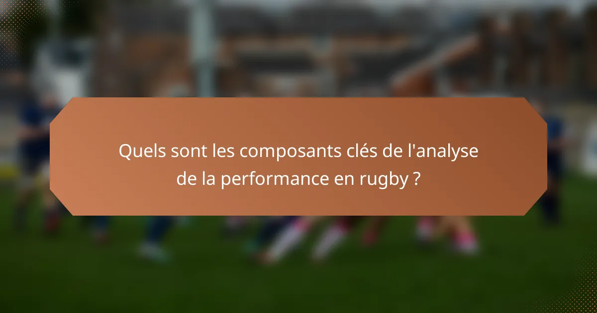Quels sont les composants clés de l'analyse de la performance en rugby ?