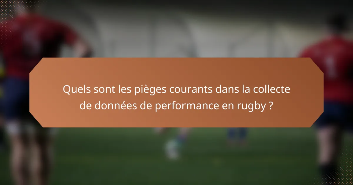 Quels sont les pièges courants dans la collecte de données de performance en rugby ?