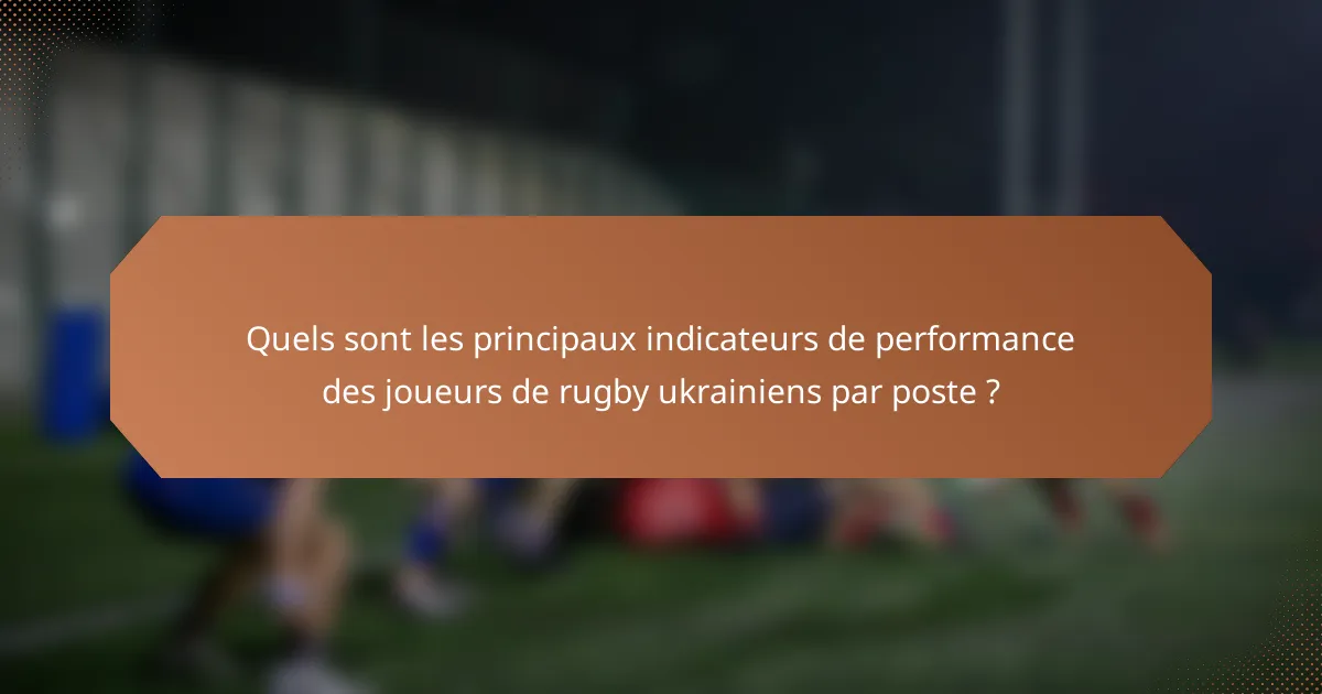 Quels sont les principaux indicateurs de performance des joueurs de rugby ukrainiens par poste ?