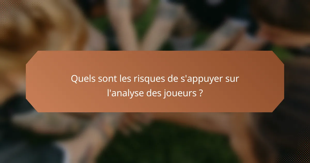 Quels sont les risques de s'appuyer sur l'analyse des joueurs ?